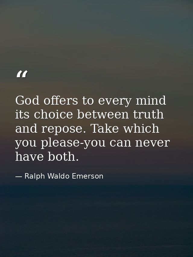 God offers to every mind its choice between truth and repose. Take which you please-you can never have both. — Ralph Waldo Emerson
