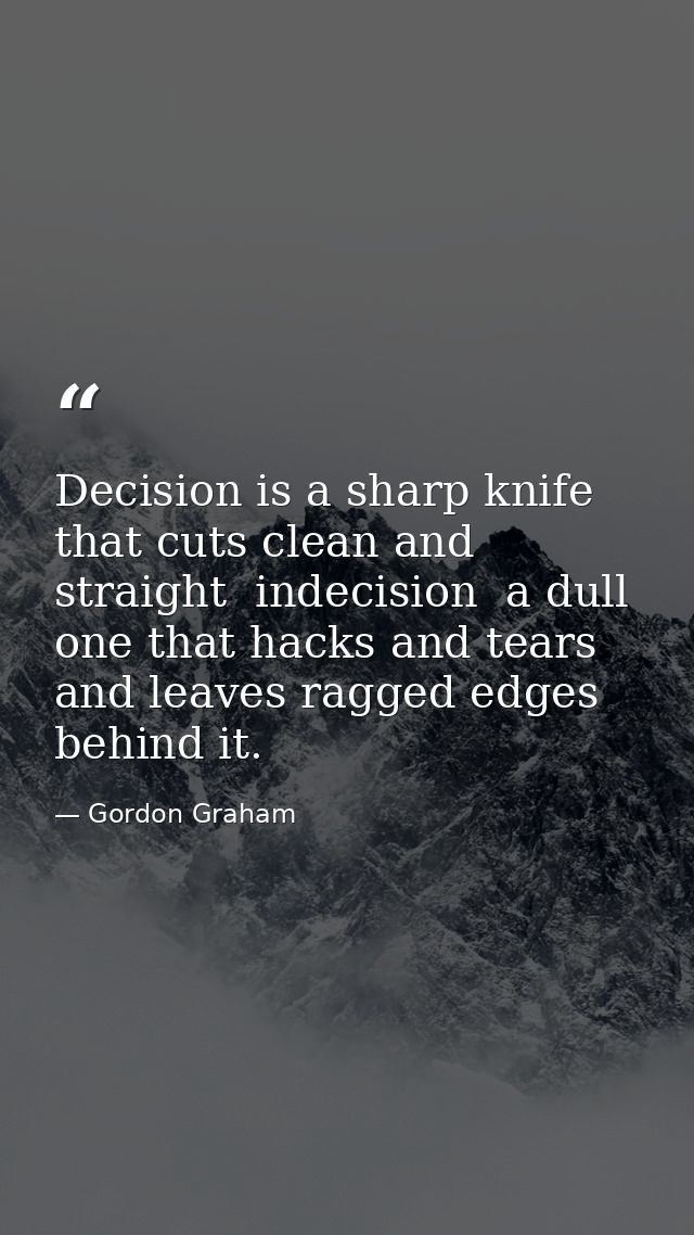 Decision is a sharp knife that cuts clean and straight  indecision  a dull one that hacks and tears and leaves ragged ed — Gordon Graham
