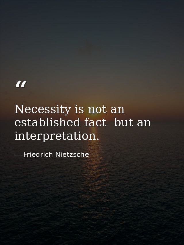 Necessity is not an established fact  but an interpretation. — Friedrich Nietzsche