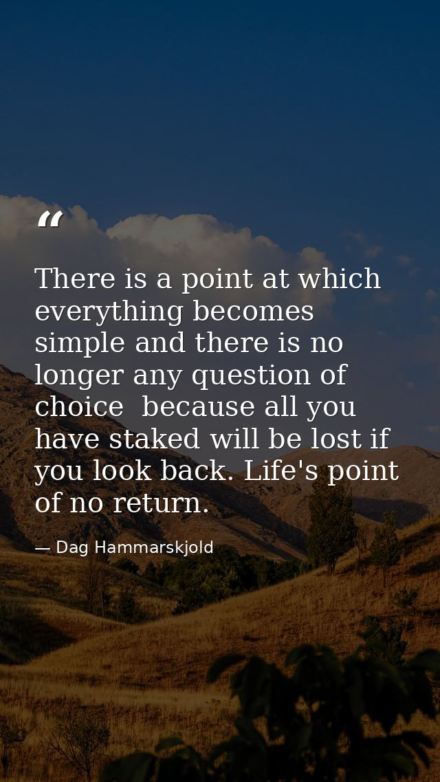 There is a point at which everything becomes simple and there is no longer any question of choice  because all you have  — Dag Hammarskjold