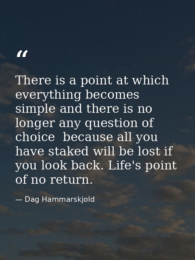 There is a point at which everything becomes simple and there is no longer any question of choice  because all you have  — Dag Hammarskjold