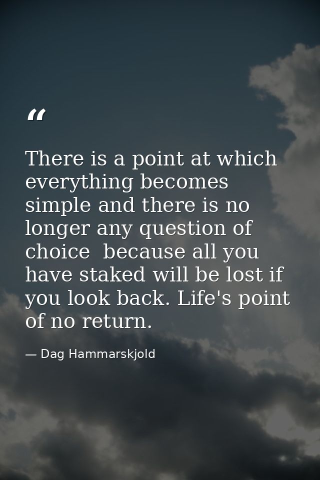 There is a point at which everything becomes simple and there is no longer any question of choice  because all you have  — Dag Hammarskjold