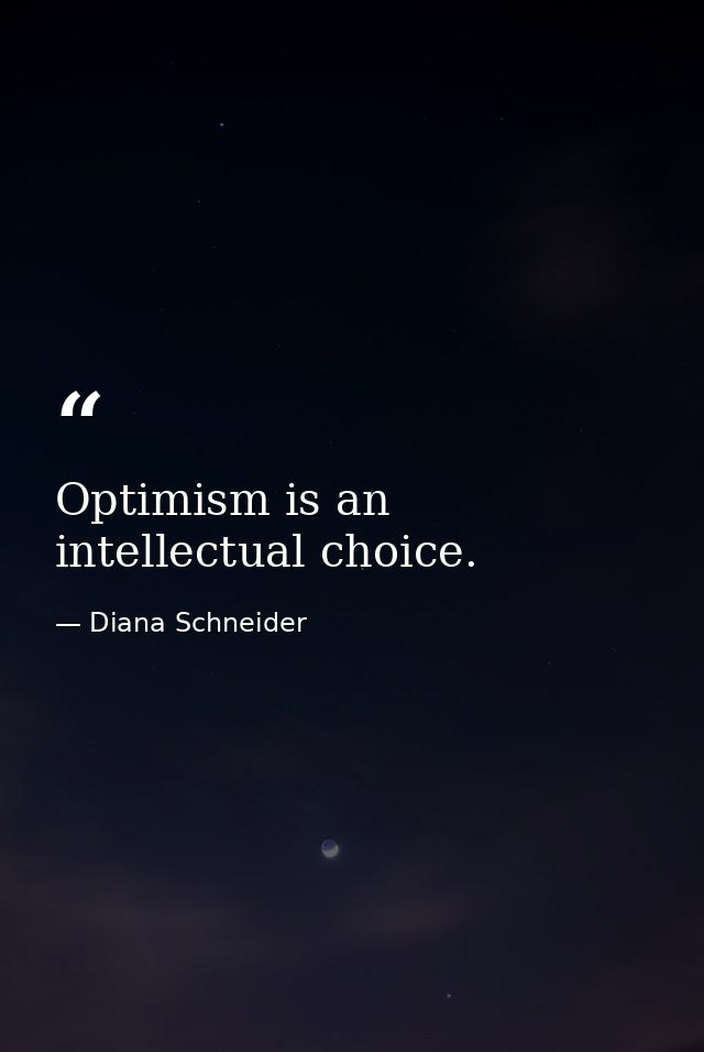 Optimism is an intellectual choice. — Diana Schneider
