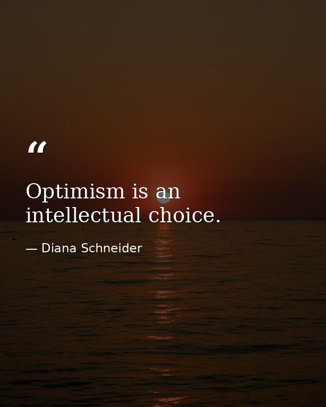 Optimism is an intellectual choice. — Diana Schneider