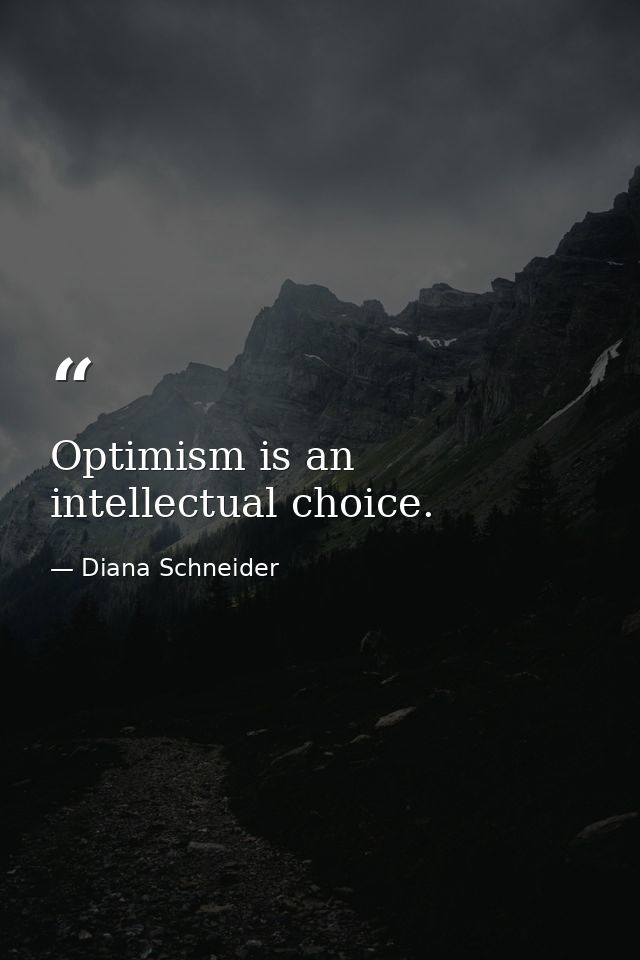 Optimism is an intellectual choice. — Diana Schneider