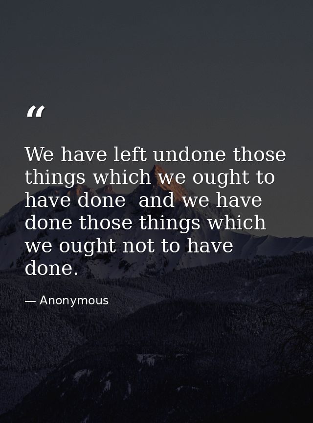 We have left undone those things which we ought to have done  and we have done those things which we ought not to have d — Anonymous