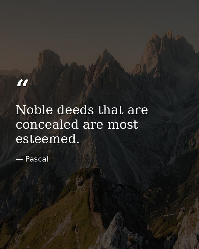 Noble deeds that are concealed are most esteemed. — Pascal