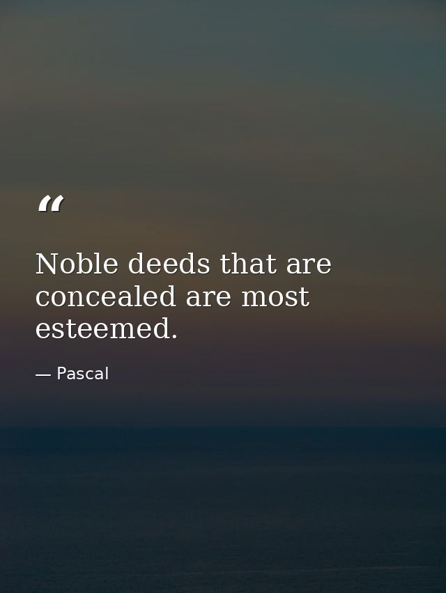 Noble deeds that are concealed are most esteemed. — Pascal