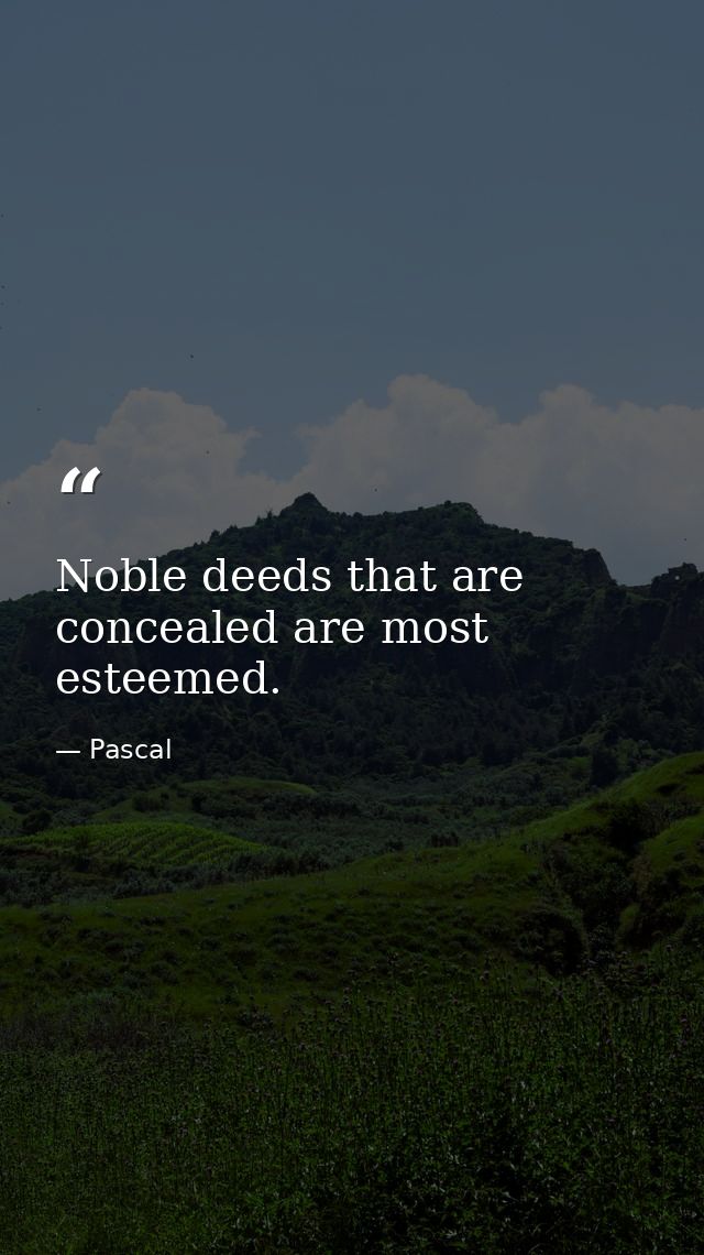 Noble deeds that are concealed are most esteemed. — Pascal