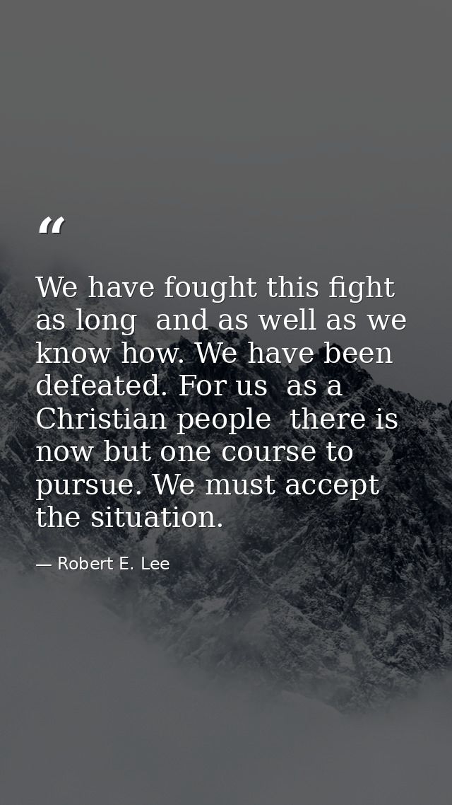 We have fought this fight as long  and as well as we know how. We have been defeated. For us  as a Christian people  the — Robert E. Lee