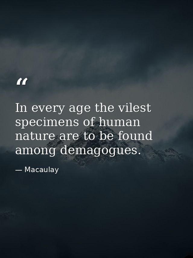 In every age the vilest specimens of human nature are to be found among demagogues. — Macaulay