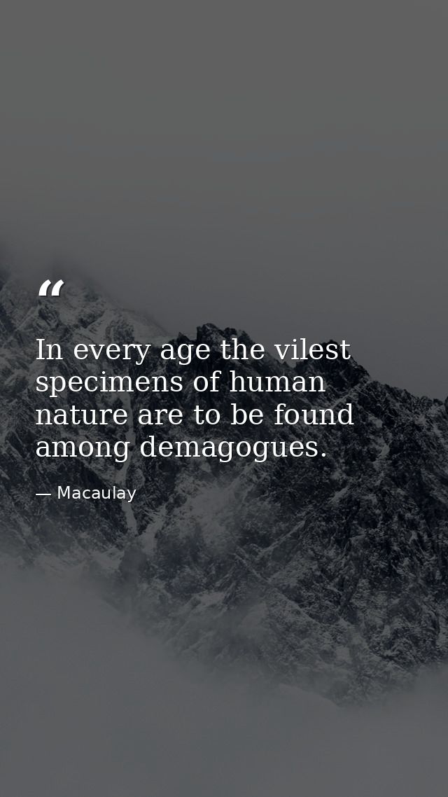 In every age the vilest specimens of human nature are to be found among demagogues. — Macaulay