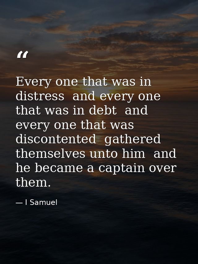 Every one that was in distress  and every one that was in debt  and every one that was discontented  gathered themselves — I Samuel