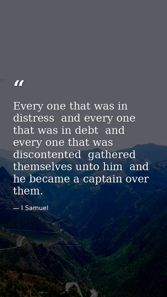 Every one that was in distress  and every one that was in debt  and every one that was discontented  gathered themselves — I Samuel