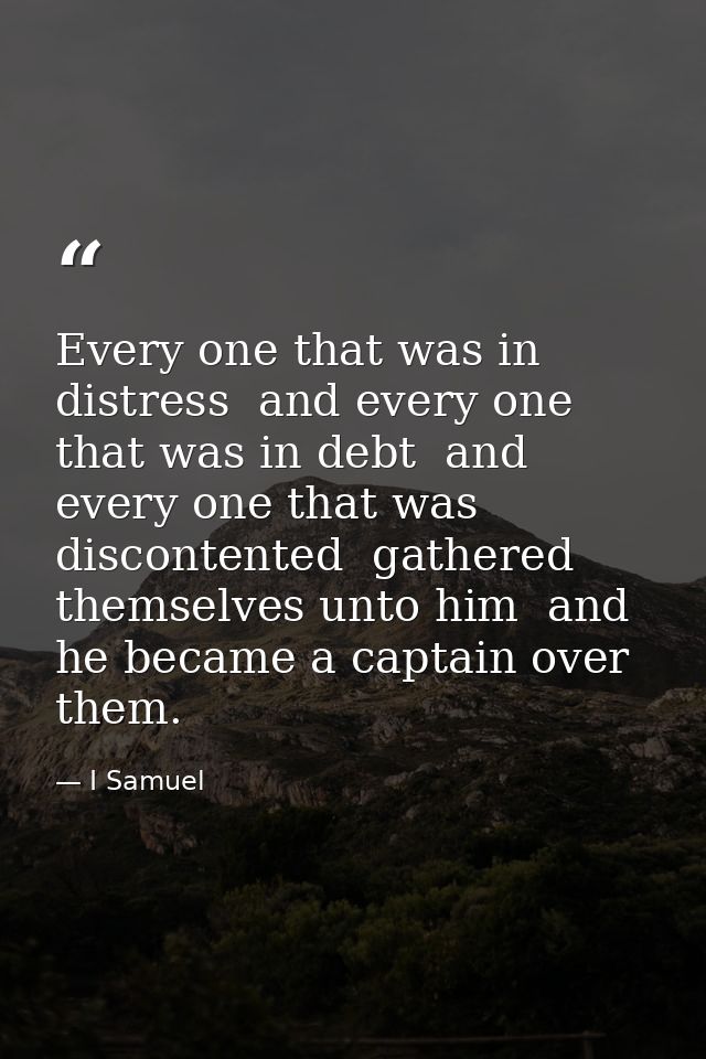 Every one that was in distress  and every one that was in debt  and every one that was discontented  gathered themselves — I Samuel