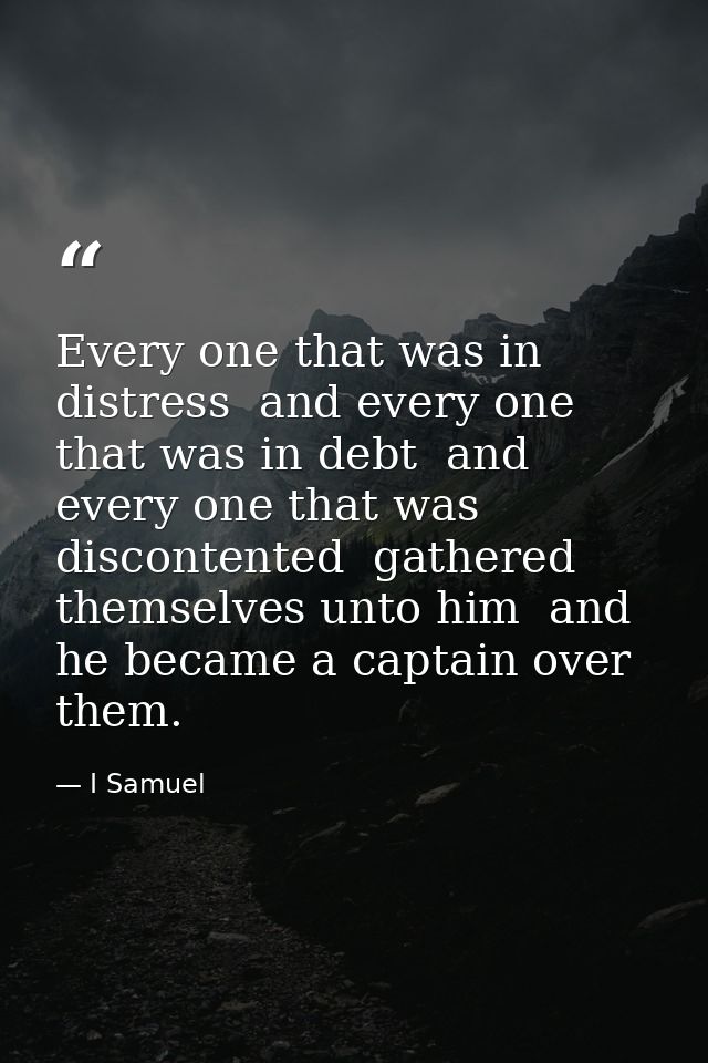Every one that was in distress  and every one that was in debt  and every one that was discontented  gathered themselves — I Samuel