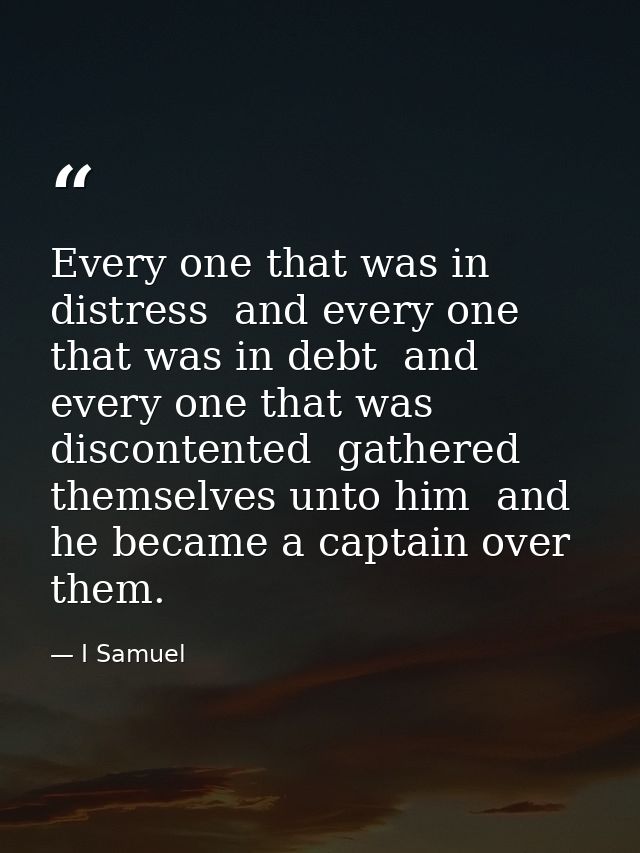 Every one that was in distress  and every one that was in debt  and every one that was discontented  gathered themselves — I Samuel