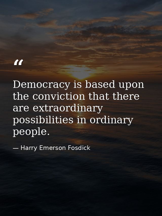 Democracy is based upon the conviction that there are extraordinary possibilities in ordinary people. — Harry Emerson Fosdick
