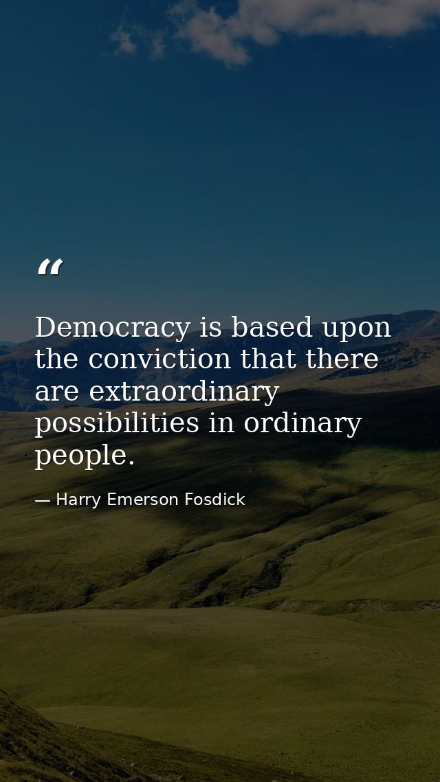 Democracy is based upon the conviction that there are extraordinary possibilities in ordinary people. — Harry Emerson Fosdick