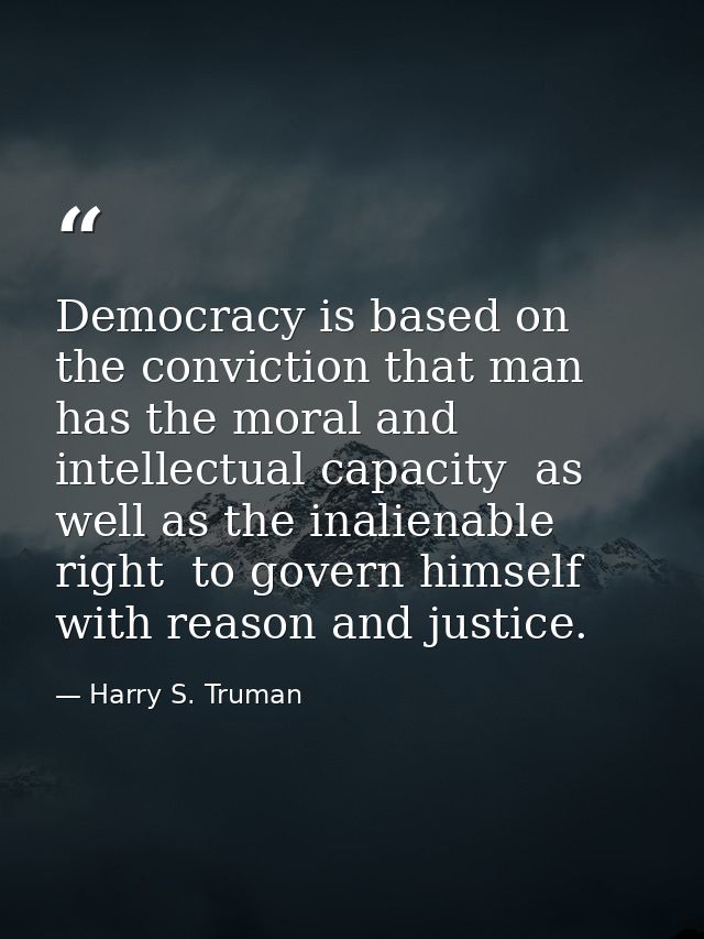 Democracy is based on the conviction that man has the moral and intellectual capacity  as well as the inalienable right  — Harry S. Truman