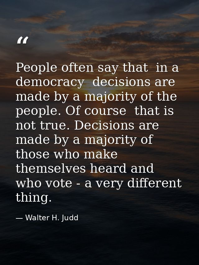 People often say that  in a democracy  decisions are made by a majority of the people. Of course  that is not true. Deci — Walter H. Judd