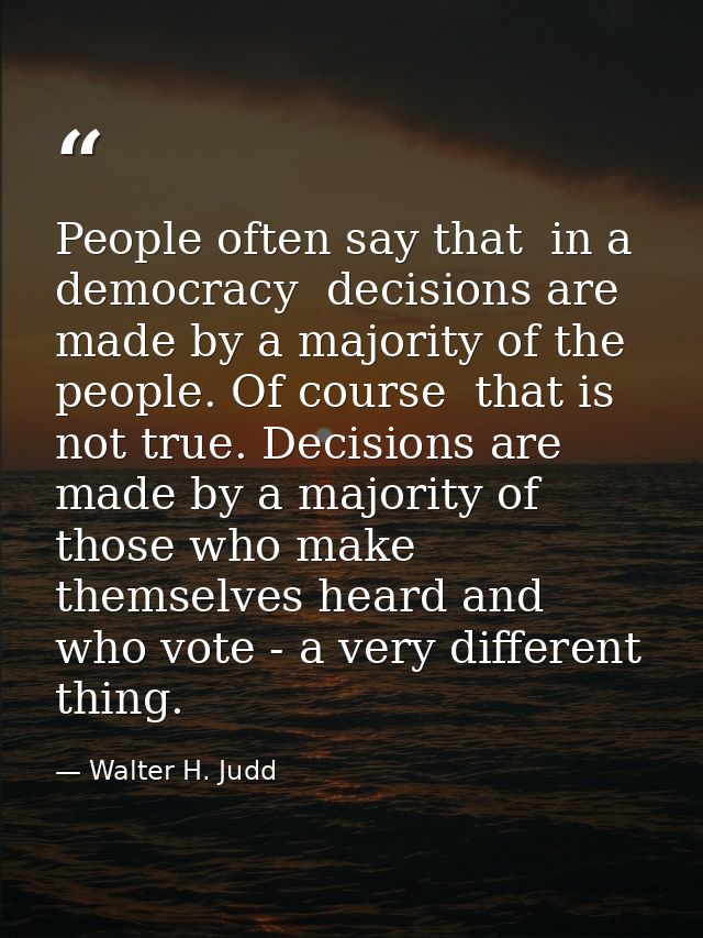 People often say that  in a democracy  decisions are made by a majority of the people. Of course  that is not true. Deci — Walter H. Judd