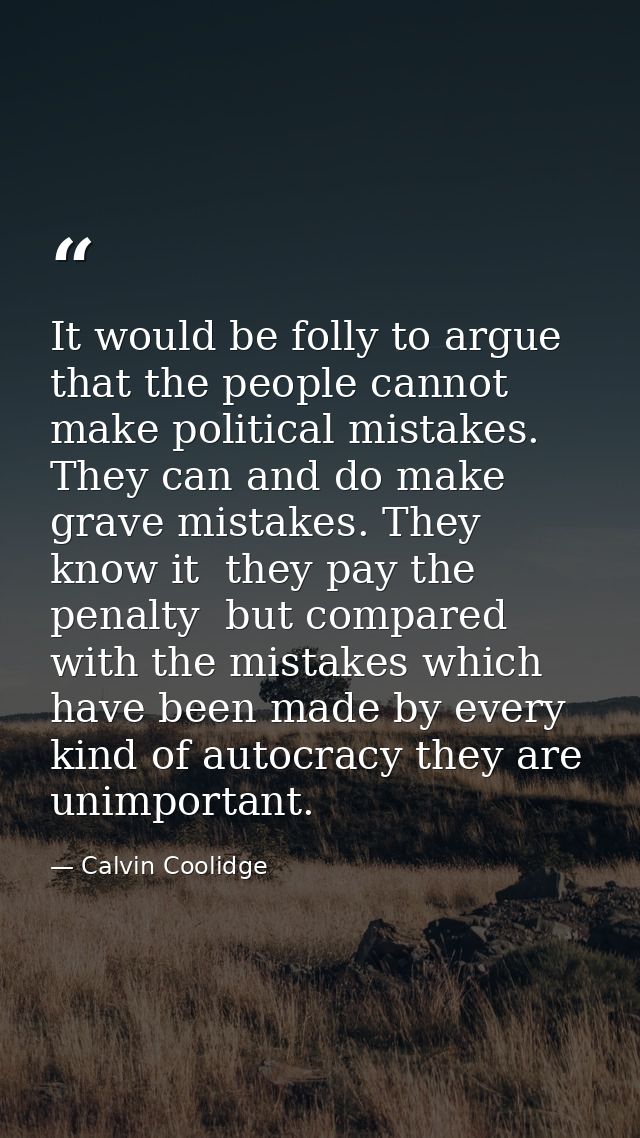 It would be folly to argue that the people cannot make political mistakes. They can and do make grave mistakes. They kno — Calvin Coolidge