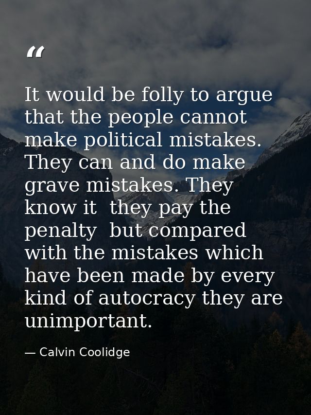 It would be folly to argue that the people cannot make political mistakes. They can and do make grave mistakes. They kno — Calvin Coolidge
