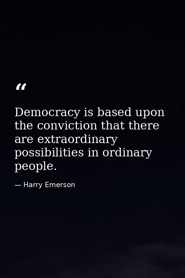 Democracy is based upon the conviction that there are extraordinary possibilities in ordinary people. — Harry Emerson