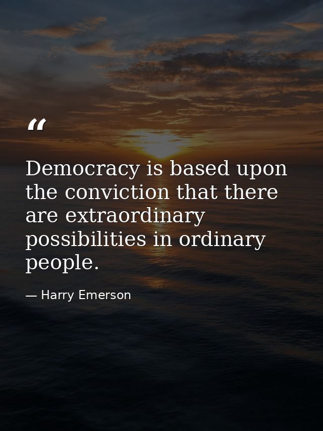 Democracy is based upon the conviction that there are extraordinary possibilities in ordinary people. — Harry Emerson
