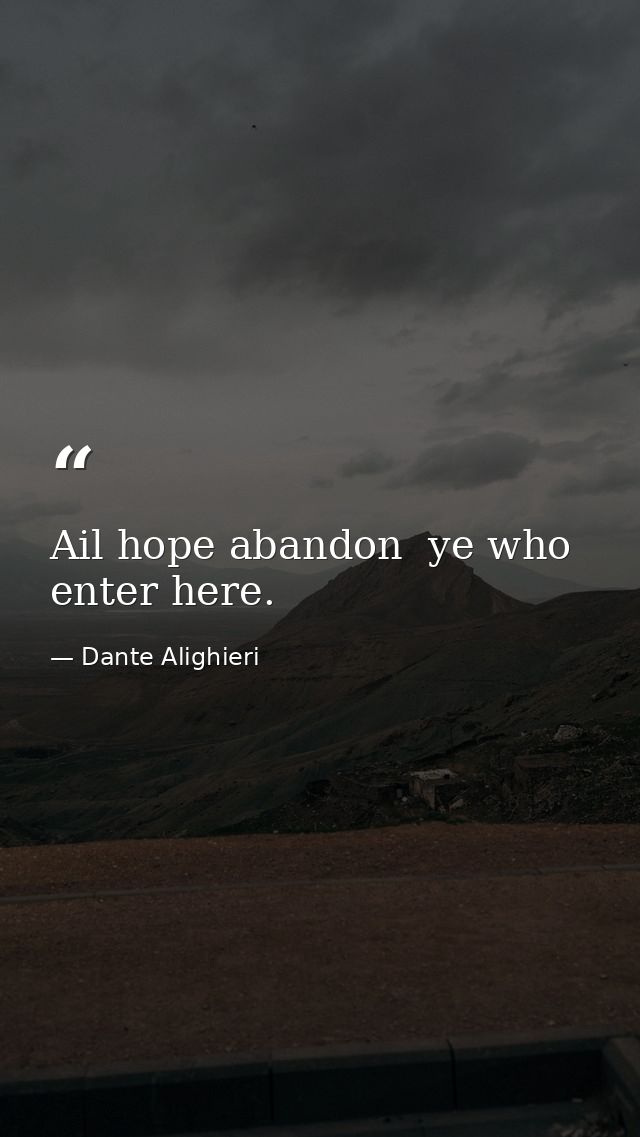 Ail hope abandon  ye who enter here. — Dante Alighieri