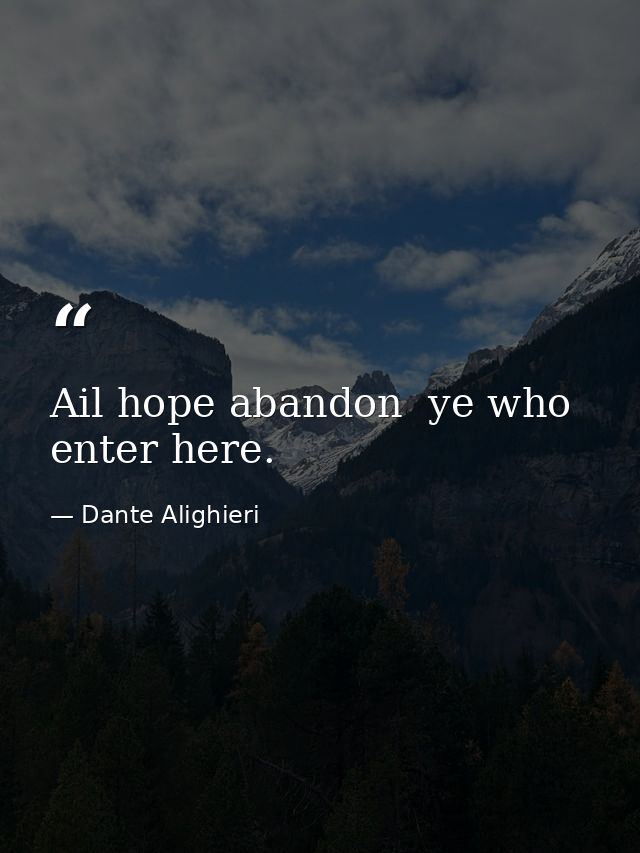 Ail hope abandon  ye who enter here. — Dante Alighieri