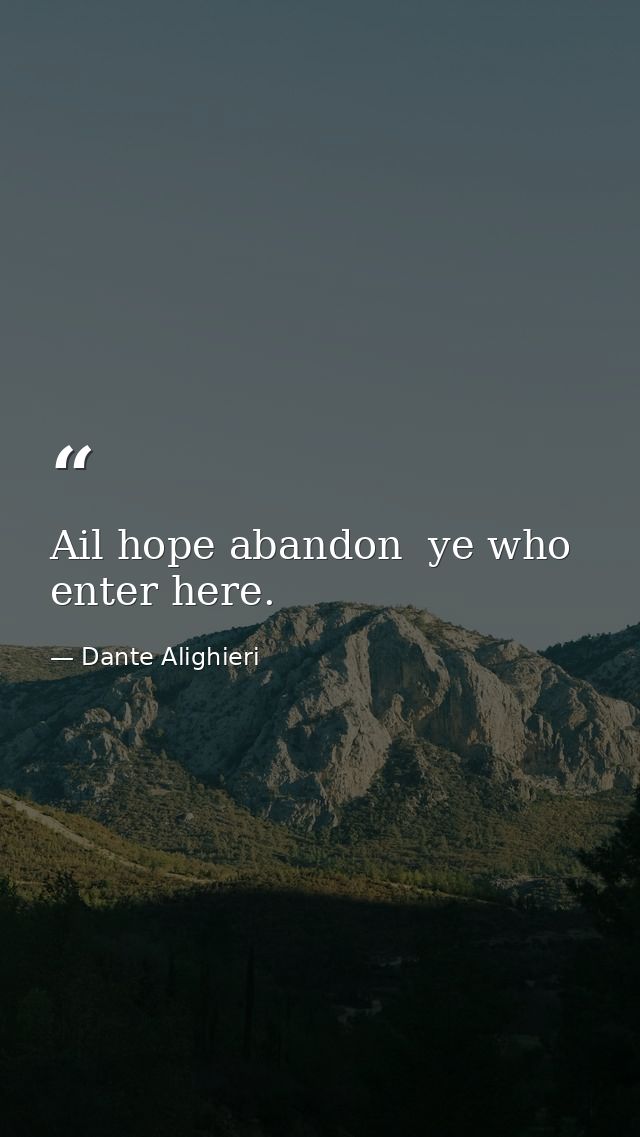 Ail hope abandon  ye who enter here. — Dante Alighieri