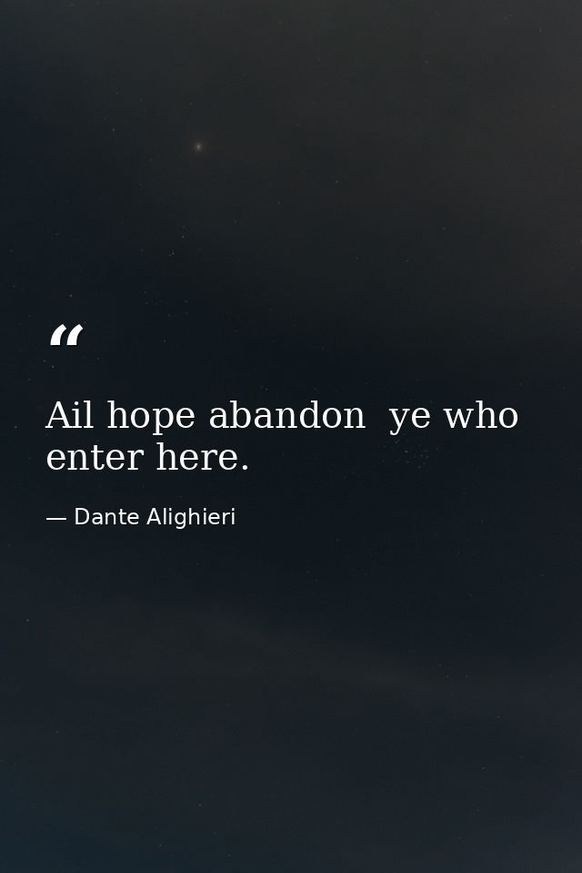 Ail hope abandon  ye who enter here. — Dante Alighieri