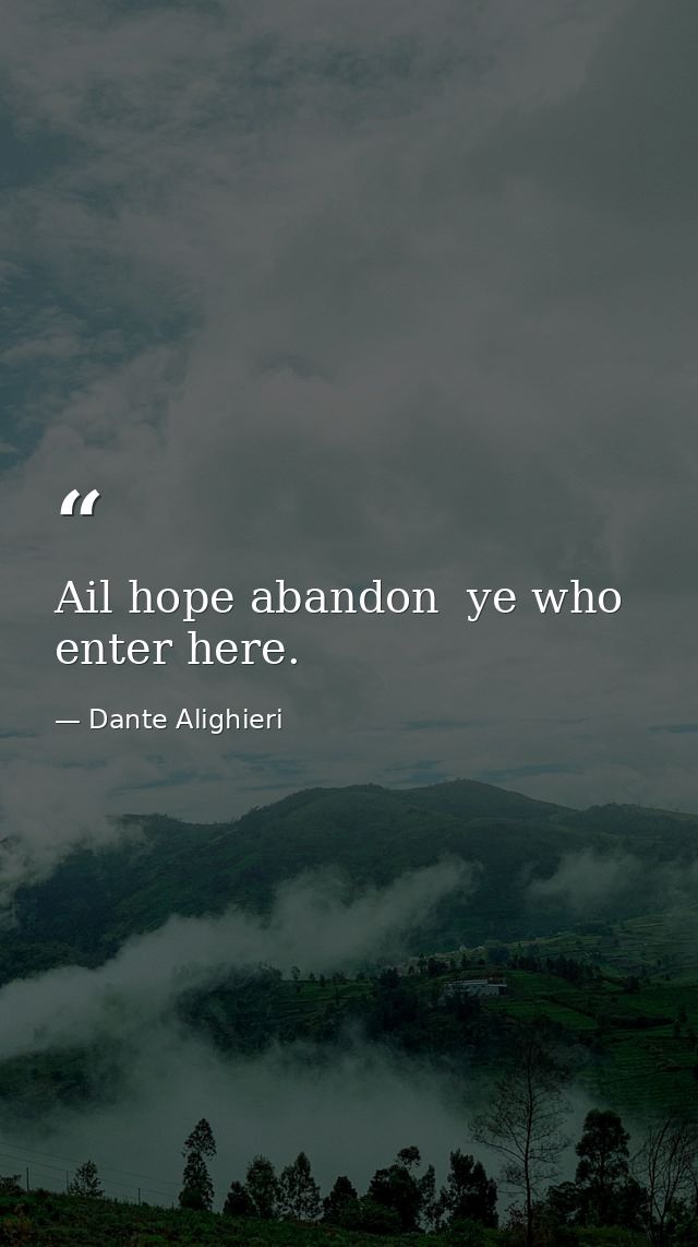 Ail hope abandon  ye who enter here. — Dante Alighieri