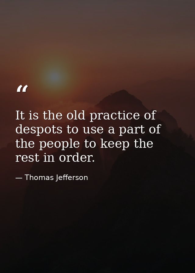 It is the old practice of despots to use a part of the people to keep the rest in order. — Thomas Jefferson