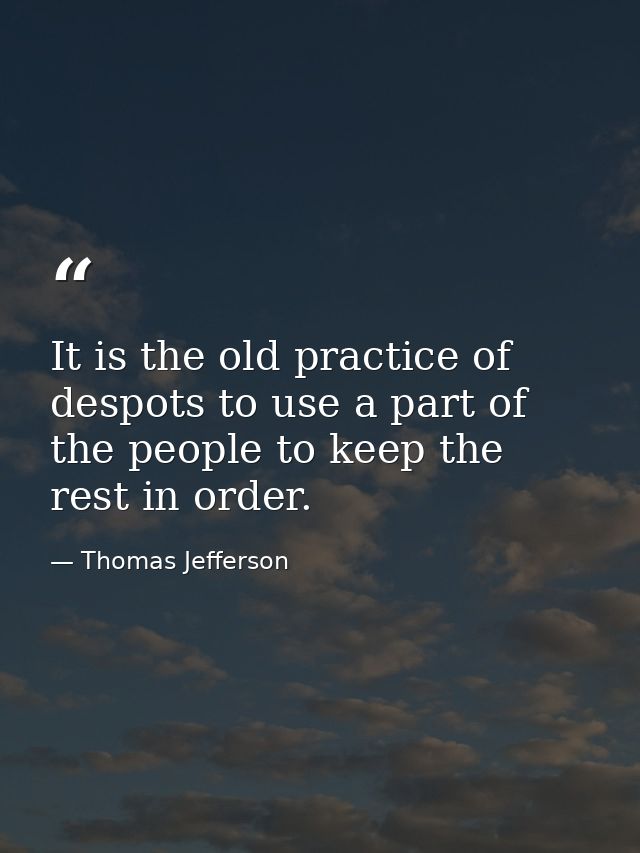 It is the old practice of despots to use a part of the people to keep the rest in order. — Thomas Jefferson
