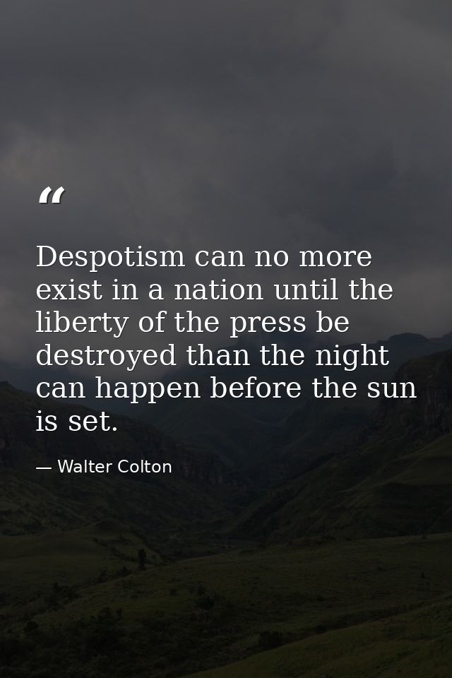 Despotism can no more exist in a nation until the liberty of the press be destroyed than the night can happen before the — Walter Colton