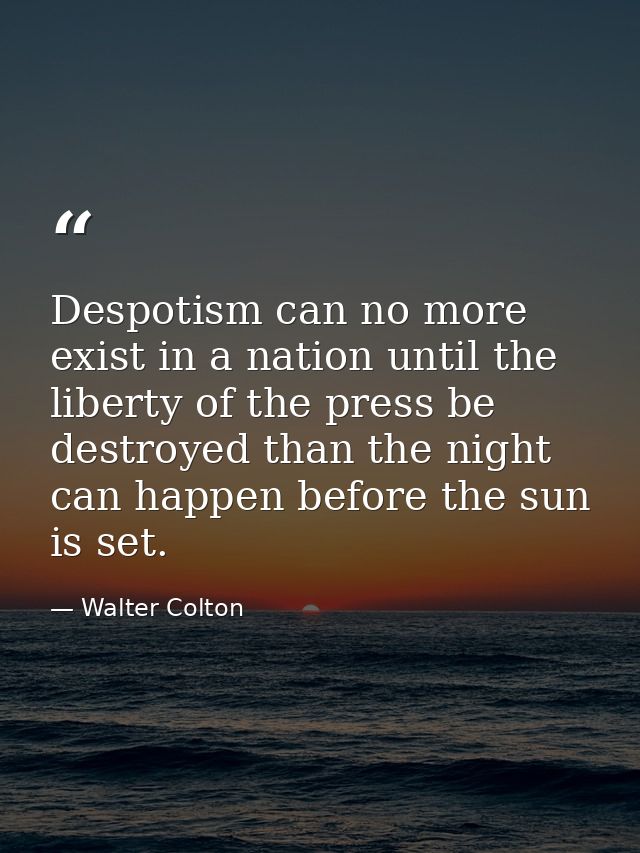 Despotism can no more exist in a nation until the liberty of the press be destroyed than the night can happen before the — Walter Colton