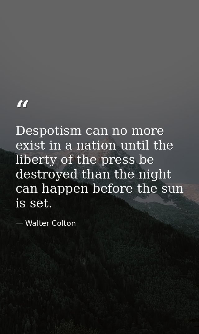 Despotism can no more exist in a nation until the liberty of the press be destroyed than the night can happen before the — Walter Colton