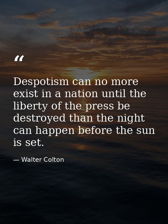 Despotism can no more exist in a nation until the liberty of the press be destroyed than the night can happen before the — Walter Colton