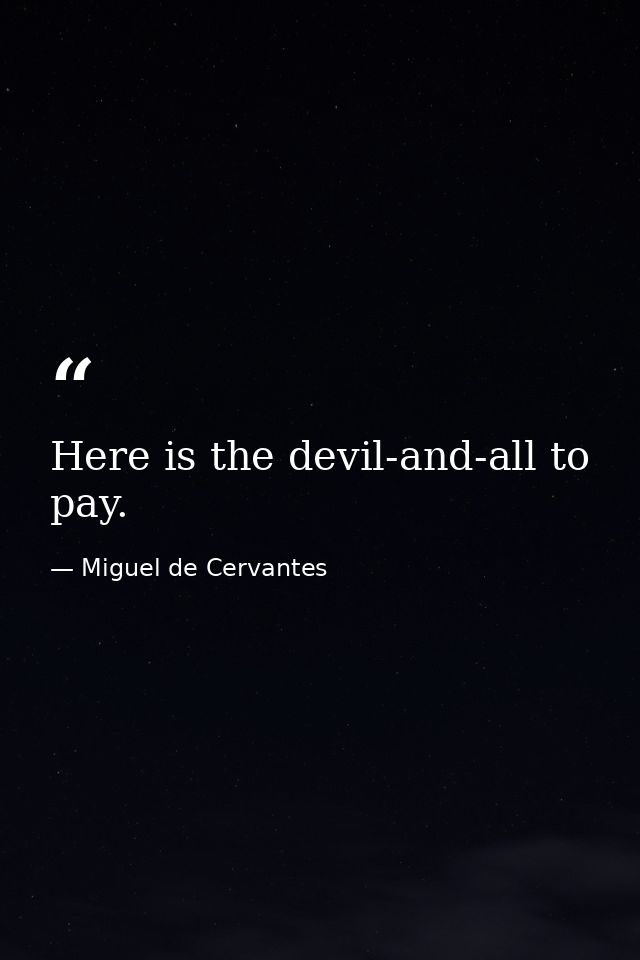 Here is the devil-and-all to pay. — Miguel de Cervantes