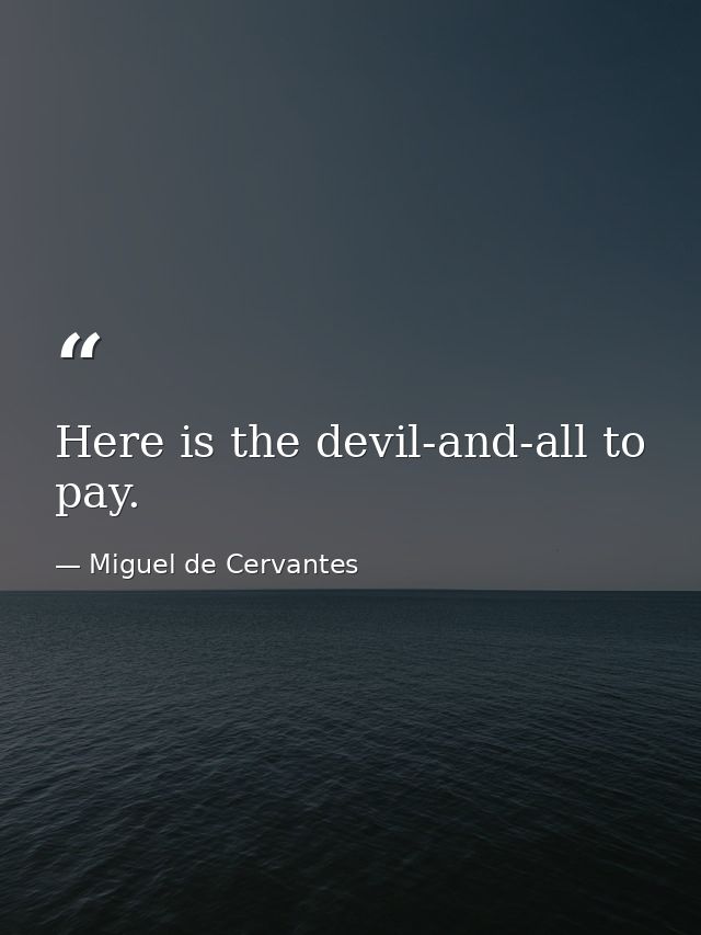 Here is the devil-and-all to pay. — Miguel de Cervantes
