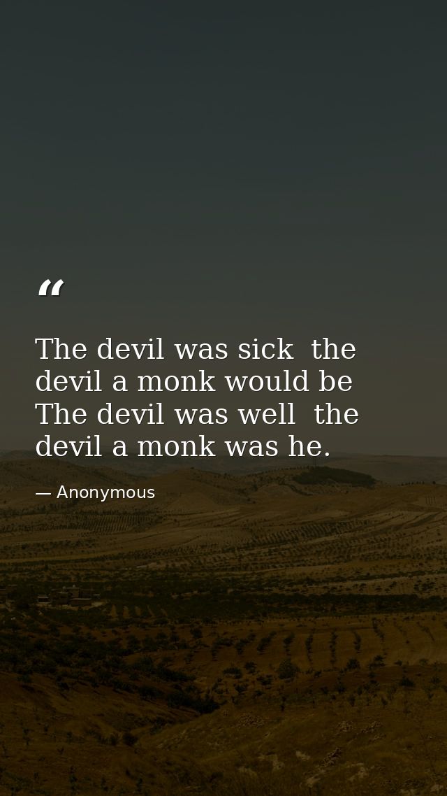 The devil was sick  the devil a monk would be  The devil was well  the devil a monk was he. — Anonymous