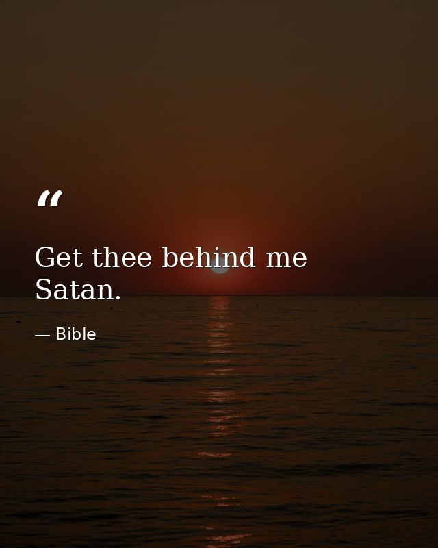 Get thee behind me  Satan. — Bible