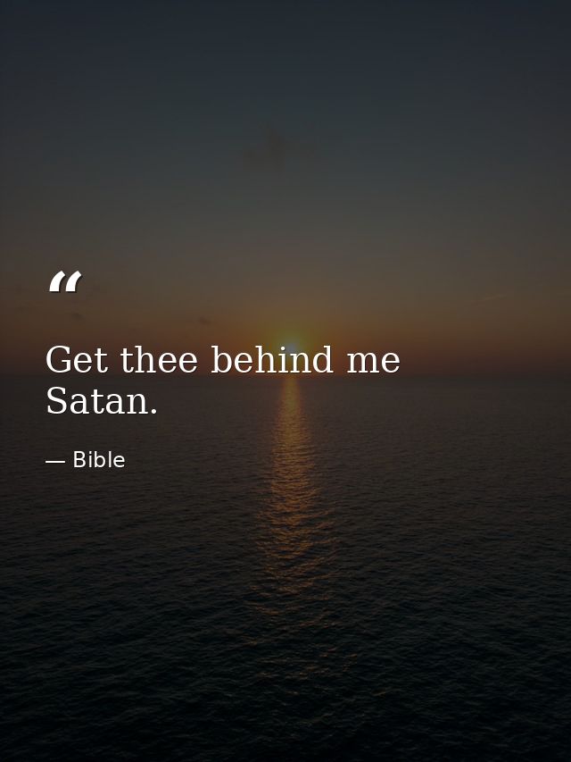 Get thee behind me  Satan. — Bible