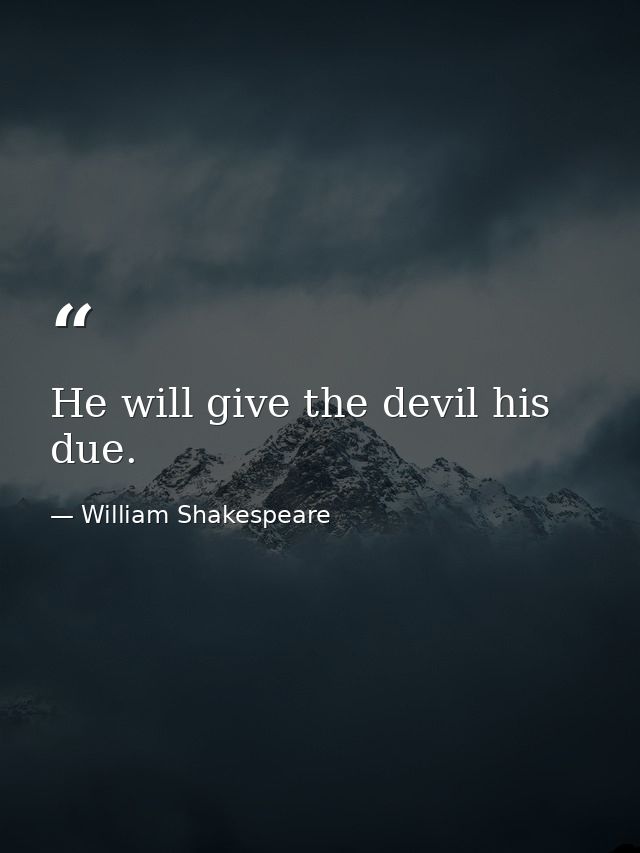 He will give the devil his due. — William Shakespeare