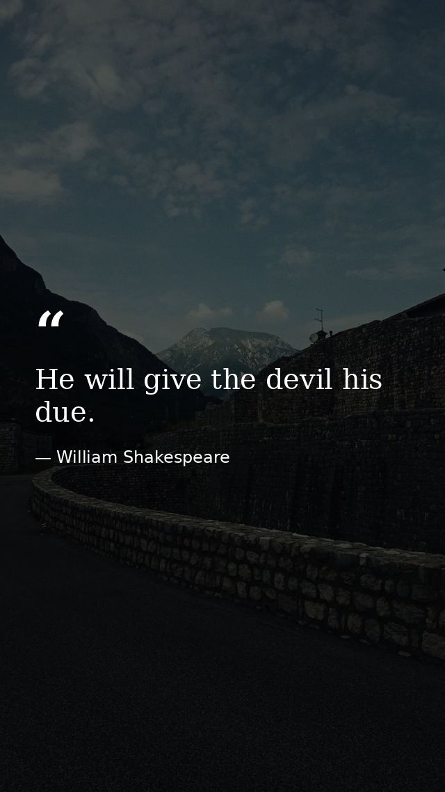 He will give the devil his due. — William Shakespeare