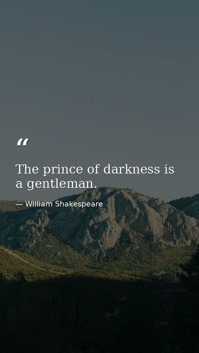 The prince of darkness is a gentleman. — William Shakespeare
