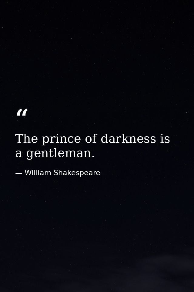 The prince of darkness is a gentleman. — William Shakespeare
